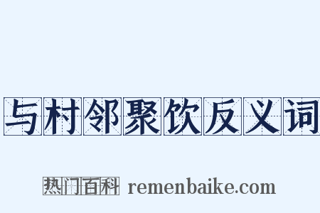 与村邻聚饮反义词是什么意思的图片
